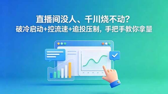 直播间没人、千川烧不动?破冷启动+控流速+追投压制,手把手教你拿量-1 直播间没人、千川烧不动?破冷启动+控流速+追投压制,手把手教你拿量