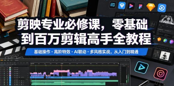 剪映专业必修课,零基础到百万剪辑高手全教程,基础操作・高阶特效・AI联动・多风格实战,从入门到精通-1 剪映专业必修课,零基础到百万剪辑高手全教程,基础操作・高阶特效・AI联动・多风格实战,从入门到精通
