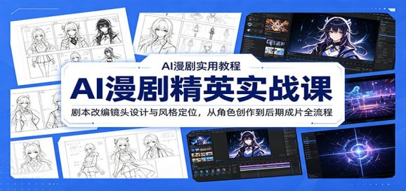 AI漫剧精英实战课:剧本改编镜头设计与风格定位,从角色创作到后期成片全流程-1 AI漫剧精英实战课:剧本改编镜头设计与风格定位,从角色创作到后期成片全流程