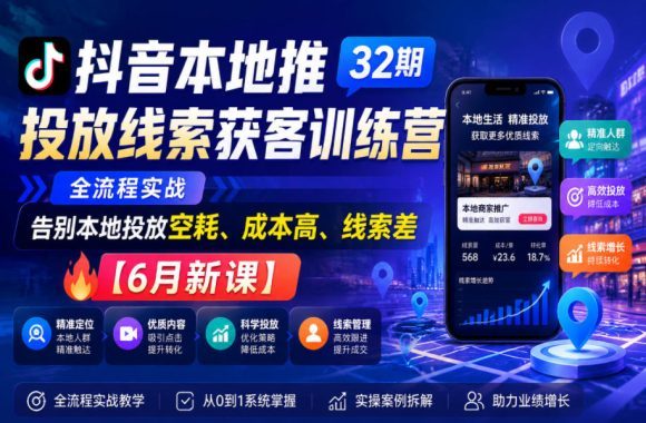 抖音本地推投放线索获客训练营32期,全流程实战,告别本地投放空耗、成本高、线索差【6月新课】-1 抖音本地推投放线索获客训练营32期,全流程实战,告别本地投放空耗、成本高、线索差【6月新课】