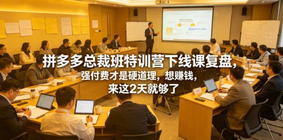 拼多多总裁班特训营下线课复盘,强付费才是硬道理,想賺钱,来这2天就够了-1 拼多多总裁班特训营下线课复盘,强付费才是硬道理,想賺钱,来这2天就够了