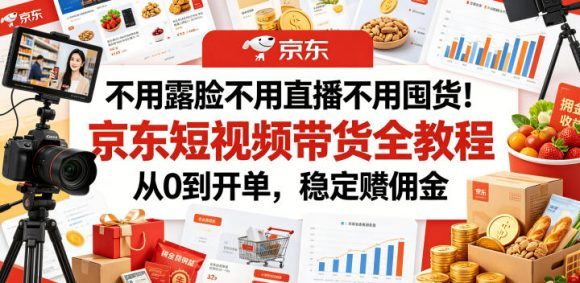 不用露脸不用直播不用囤货！京东短视频带货全教程，从0到开单，稳定賺佣金