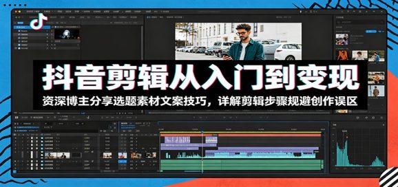 抖音剪辑从入门到变现:资深博主分享选题素材文案技巧,详解剪辑步骤规避创作误区-1 抖音剪辑从入门到变现:资深博主分享选题素材文案技巧,详解剪辑步骤规避创作误区