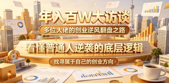 年入百W大访谈,多位大佬的创业逆风翻盘之路,看懂普通人逆袭的底层逻辑,找寻属于自己的创业方向(更新0615)-1 年入百W大访谈,多位大佬的创业逆风翻盘之路,看懂普通人逆袭的底层逻辑,找寻属于自己的创业方向(更新0615)