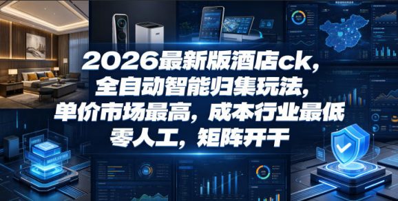 2026最新版酒店ck,全自动智能归集玩法,单价市场最高,成本行业最低,零人工,矩阵开干【揭秘】-1 2026最新版酒店ck,全自动智能归集玩法,单价市场最高,成本行业最低,零人工,矩阵开干【揭秘】
