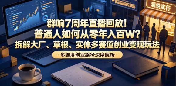 群响7周年直播回放!普通人如何从零年入百W?拆解大厂、草根、实体多赛道创业变现玩法-1 群响7周年直播回放!普通人如何从零年入百W?拆解大厂、草根、实体多赛道创业变现玩法