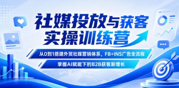 社媒投放与获客实操训练营,从0到1搭建外贸社媒营销体系,FB+INS广告全流程,掌握AI赋能下的B2B获客新增长-1 社媒投放与获客实操训练营,从0到1搭建外贸社媒营销体系,FB+INS广告全流程,掌握AI赋能下的B2B获客新增长