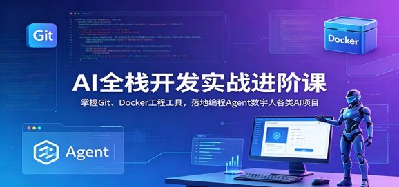 AI全栈开发实战进阶课:掌握Git、Docker工程工具,落地编程Agent数字人各类AI项目-1 AI全栈开发实战进阶课:掌握Git、Docker工程工具,落地编程Agent数字人各类AI项目