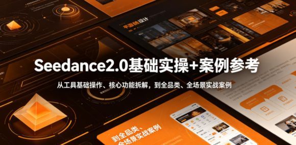 Seedance2.0基础实操+案例参考，从工具基础操作、核心功能拆解，到全品类、全场景实战案例参考全覆盖
