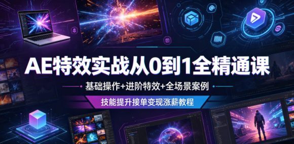 AE特效实战从0到1全精通课,基础操作+进阶特效+全场景案例,技能提升接单变现涨薪教程-1 AE特效实战从0到1全精通课,基础操作+进阶特效+全场景案例,技能提升接单变现涨薪教程