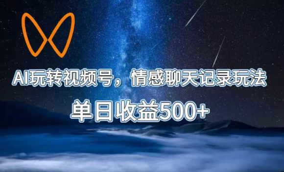 AI玩转视频号,情感聊天记录玩法,单日收益500+【揭秘】-1 AI玩转视频号,情感聊天记录玩法,单日收益500+【揭秘】