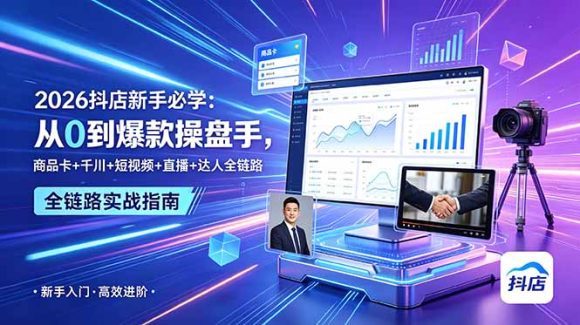 2026抖店新手必学:从0到爆款操盘手,商品卡+千川+短视频+直播+达人全链路-1 2026抖店新手必学:从0到爆款操盘手,商品卡+千川+短视频+直播+达人全链路