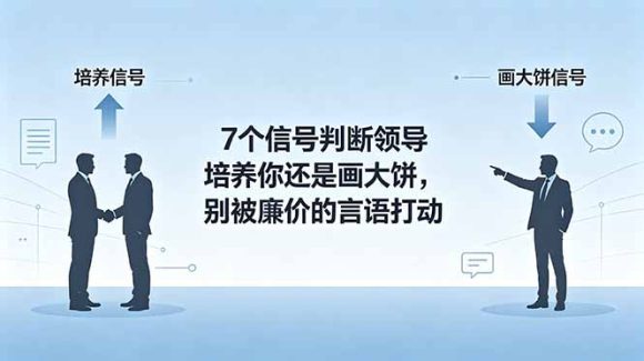付费文章：7个信号判断领导培养你还是画大饼，别被廉价的言语打动