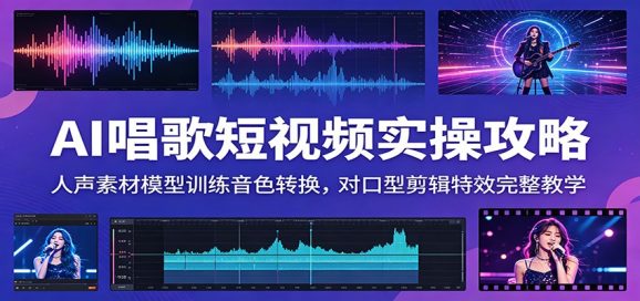 AI唱歌短视频实操攻略:人声素材模型训练音色转换,对口型剪辑特效完整教学-1 AI唱歌短视频实操攻略:人声素材模型训练音色转换,对口型剪辑特效完整教学