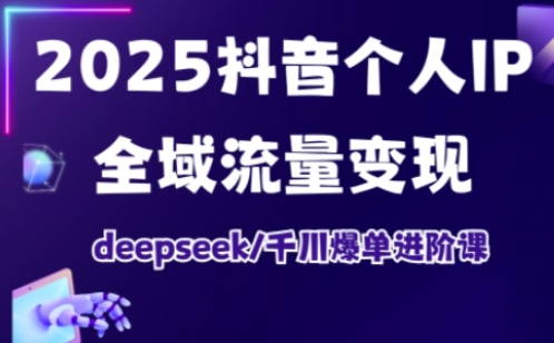 抖音个人IP全域流量变现进阶课,deepseek千川爆单进阶课(更新2026年06月)-1 抖音个人IP全域流量变现进阶课,deepseek千川爆单进阶课(更新2026年06月)