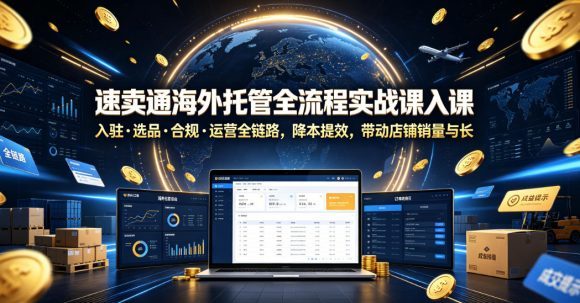 速卖通海外托管全流程实战课入驻・选品・合规・运营全链路,降本提效,带动店铺销量与收益增长-1 速卖通海外托管全流程实战课入驻・选品・合规・运营全链路,降本提效,带动店铺销量与收益增长