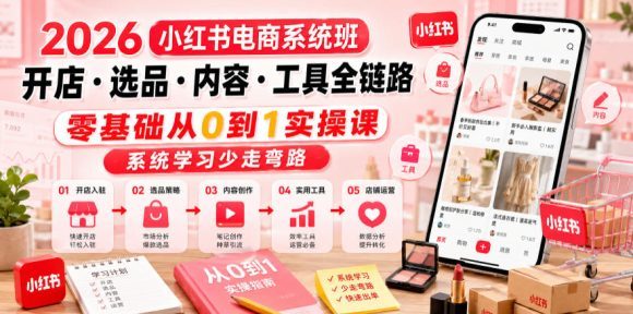 2026小红书电商系统班开店・选品・内容・工具全链路,零基础从0到1实操课,系统学习少走弯路-1 2026小红书电商系统班开店・选品・内容・工具全链路,零基础从0到1实操课,系统学习少走弯路