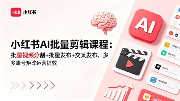 小红书AI批量剪辑课程:批量视频分割+批量发布+交叉发布,多账号矩阵运营提效-1 小红书AI批量剪辑课程:批量视频分割+批量发布+交叉发布,多账号矩阵运营提效