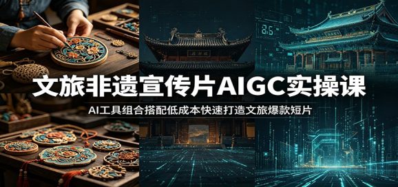 文旅非遗宣传片AIGC实操课:AI工具组合搭配低成本快速打造文旅爆款短片-1 文旅非遗宣传片AIGC实操课:AI工具组合搭配低成本快速打造文旅爆款短片