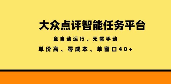 大众点评智能任务平台,全自动运行、无需手动,单价高、零成本、单窗口40+【揭秘】-1 大众点评智能任务平台,全自动运行、无需手动,单价高、零成本、单窗口40+【揭秘】