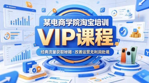 某电商学院淘宝培训VIP课程,各种经典有用的流量获取秘籍,改善运营产品没利润的处境(2026年6月)-1 某电商学院淘宝培训VIP课程,各种经典有用的流量获取秘籍,改善运营产品没利润的处境(2026年6月)