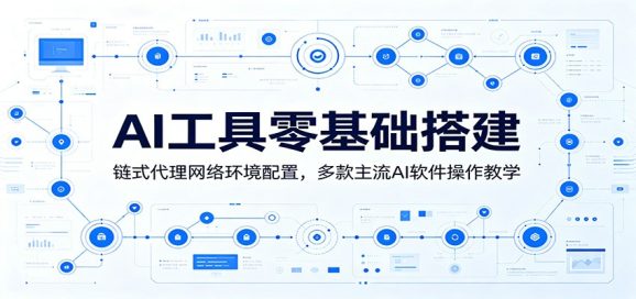 AI工具零基础搭建:链式代理网络环境配置,多款主流AI软件操作教学-1 AI工具零基础搭建:链式代理网络环境配置,多款主流AI软件操作教学
