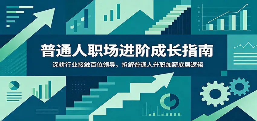 普通人职场进阶成长指南:深耕行业接触百位领导,拆解普通人升职加薪底层逻辑-1 普通人职场进阶成长指南:深耕行业接触百位领导,拆解普通人升职加薪底层逻辑