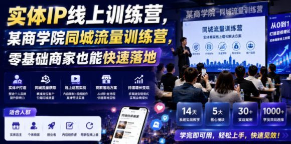 实体IP线上训练营,某商学院同城流量训练营,零基础商家也能快速落地-1 实体IP线上训练营,某商学院同城流量训练营,零基础商家也能快速落地