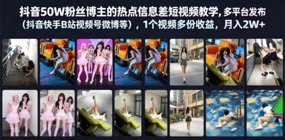 抖音50W粉丝博主的热点信息差教学,多平台发布(抖音快手B站视频号微博等),1个视频多份收益,月入2W+-1 抖音50W粉丝博主的热点信息差教学,多平台发布(抖音快手B站视频号微博等),1个视频多份收益,月入2W+