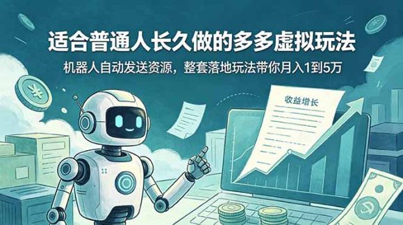 适合普通人长久做的多多虚拟玩法,机器人自动发送资源,整套落地玩法带你月入 1 到 5 万-1 适合普通人长久做的多多虚拟玩法,机器人自动发送资源,整套落地玩法带你月入 1 到 5 万