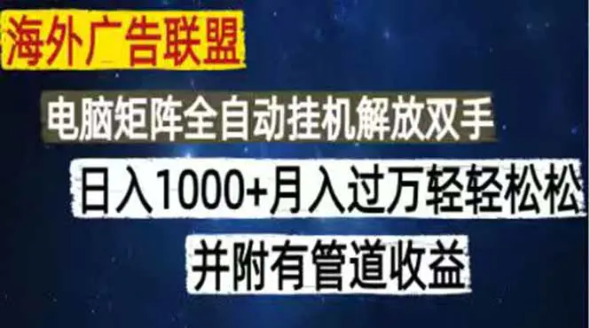 海外广告联盟每天几分钟日入1000+无脑操作,可矩阵并附有管道收益-1 海外广告联盟每天几分钟日入1000+无脑操作,可矩阵并附有管道收益
