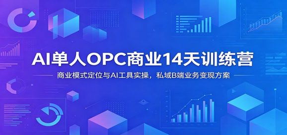 AI单人OPC商业14天训练营:商业模式定位与AI工具实操,私域B端业务变现方案-1 AI单人OPC商业14天训练营:商业模式定位与AI工具实操,私域B端业务变现方案