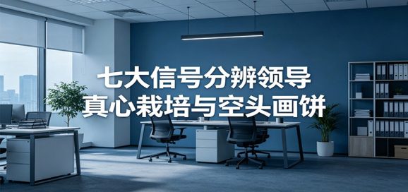 付费文章《七大信号分辨领导真心栽培与空头画饼》读懂管理背后人性逻辑-1 付费文章《七大信号分辨领导真心栽培与空头画饼》读懂管理背后人性逻辑