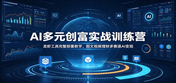 AI多元创富实战训练营：龙虾工具完整部署教学，图文视频理财多赛道AI变现