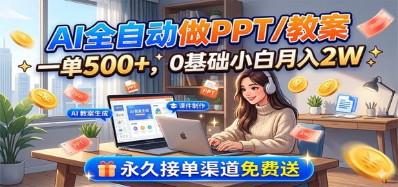AI全自动做PPT/教案，一单500+，0基础小白月入2W，永久接单渠道免费送