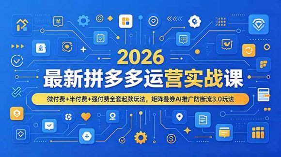 2026最新拼多多运营实战课，微付费+半付费+强付费全套起款玩法，矩阵叠券AI推广防断流3.0玩法