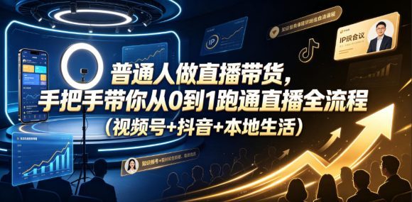 普通人做直播带货,手把手带你从0到1跑通直播全流程(视频号+抖音+本地生活)-1 普通人做直播带货,手把手带你从0到1跑通直播全流程(视频号+抖音+本地生活)