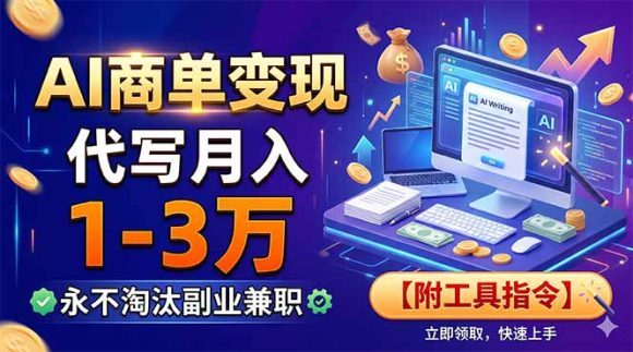 AI商单变现，靠代写月入1-3万，永不淘汰副业兼职【附工具指令】