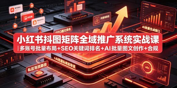 小红书抖图矩阵全域推广系统实战课|多账号批量布局+SEO关键词排名+AI批量图文创作+合规私域导流完整落地教程-1 小红书抖图矩阵全域推广系统实战课|多账号批量布局+SEO关键词排名+AI批量图文创作+合规私域导流完整落地教程