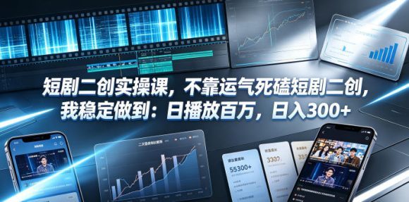 短剧二创实操课,不靠运气死磕短剧二创,我稳定做到:日播放百万,日入300+-1 短剧二创实操课,不靠运气死磕短剧二创,我稳定做到:日播放百万,日入300+