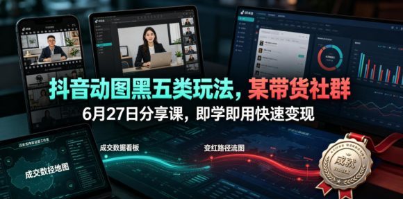抖音动图黑五类玩法,某带货社群6月27日分享课,即学即用快速变现-1 抖音动图黑五类玩法,某带货社群6月27日分享课,即学即用快速变现