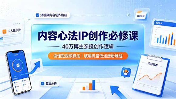 内容心法IP创作必修课:40万博主亲授创作逻辑,读懂短视频算法,破解流量低迷涨粉难题-1 内容心法IP创作必修课:40万博主亲授创作逻辑,读懂短视频算法,破解流量低迷涨粉难题