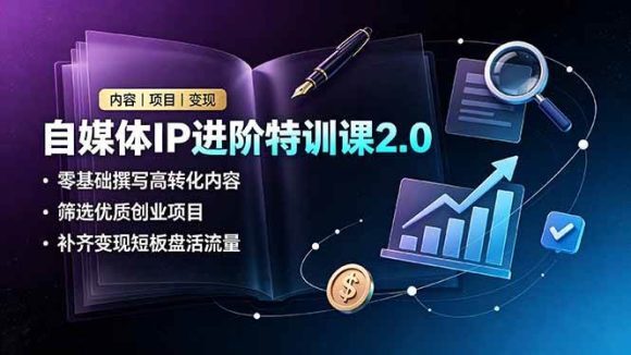 自媒体IP进阶特训课2.0,零基础撰写高转化内容,筛选优质创业项目,补齐变现短板盘活流量-1 自媒体IP进阶特训课2.0,零基础撰写高转化内容,筛选优质创业项目,补齐变现短板盘活流量