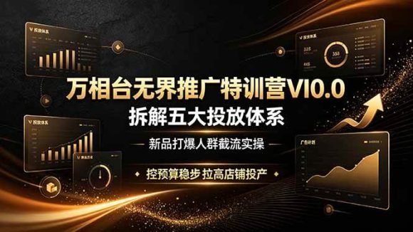万相台无界推广特训营VI0.0,拆解五大投放体系,新品打爆人群截流实操,控预算稳步拉高店铺投产-1 万相台无界推广特训营VI0.0,拆解五大投放体系,新品打爆人群截流实操,控预算稳步拉高店铺投产