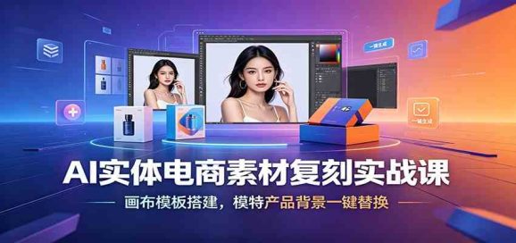 AI实体电商素材复刻实战课:画布模板搭建,模特产品背景一键替换-1 AI实体电商素材复刻实战课:画布模板搭建,模特产品背景一键替换