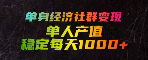 单身经济社群变现玩法,单人产值稳定每天1000+,门槛低好上手,稳定可持续【揭秘】-1 单身经济社群变现玩法,单人产值稳定每天1000+,门槛低好上手,稳定可持续【揭秘】