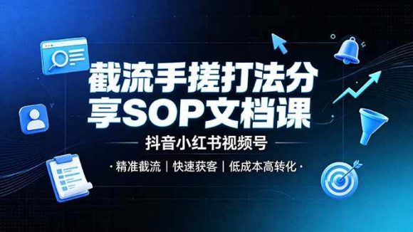 截流手搓打法分享SOP文档课,抖音小红书视频号丨精准截流,快速获客,低成本高转化-1 截流手搓打法分享SOP文档课,抖音小红书视频号丨精准截流,快速获客,低成本高转化
