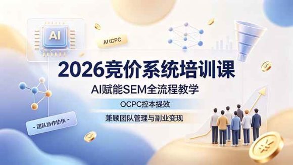 2026竞价系统培训课,AI赋能SEM全流程教学,OCPC控本提效,兼顾团队管理与副业变现-1 2026竞价系统培训课,AI赋能SEM全流程教学,OCPC控本提效,兼顾团队管理与副业变现
