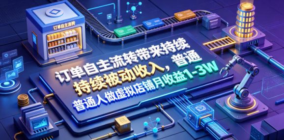 订单自主流转带来持续被动收入,普通人做虚拟店铺月收益1-3W【揭秘】-1 订单自主流转带来持续被动收入,普通人做虚拟店铺月收益1-3W【揭秘】