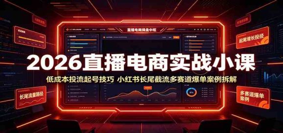 2026直播电商实战小课:低成本投流起号技巧,小红书长尾截流多赛道爆单案例拆解-1 2026直播电商实战小课:低成本投流起号技巧,小红书长尾截流多赛道爆单案例拆解